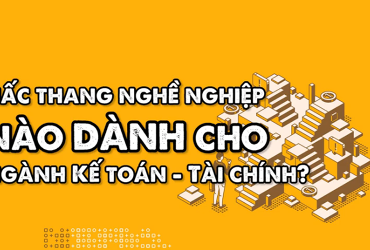 Nấc thang nghề nghiệp dành cho ngành Kế toán - Tài chính ngân hàng